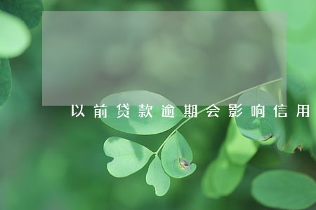 以前贷款逾期会影响信用嘛 以前贷款逾期会影响信用嘛