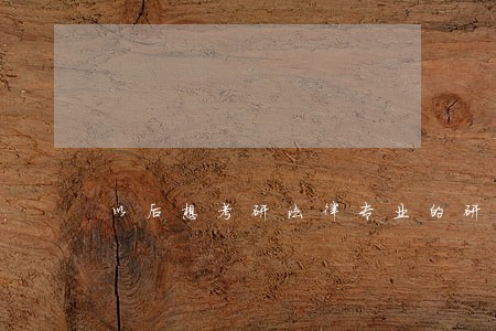 以后想考研法律专业的研究生 以后想考研法律专业的研究生