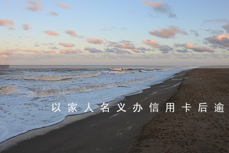 以家人名义办信用卡后逾期 以家人名义办信用卡后逾期