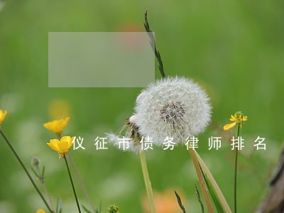 仪征市债务律师排名 仪征市债务律师排名