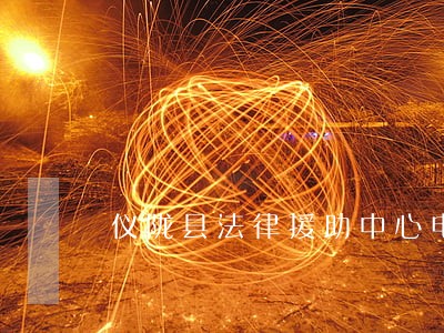 仪陇县法律援助中心电话 仪陇县法律援助中心电话