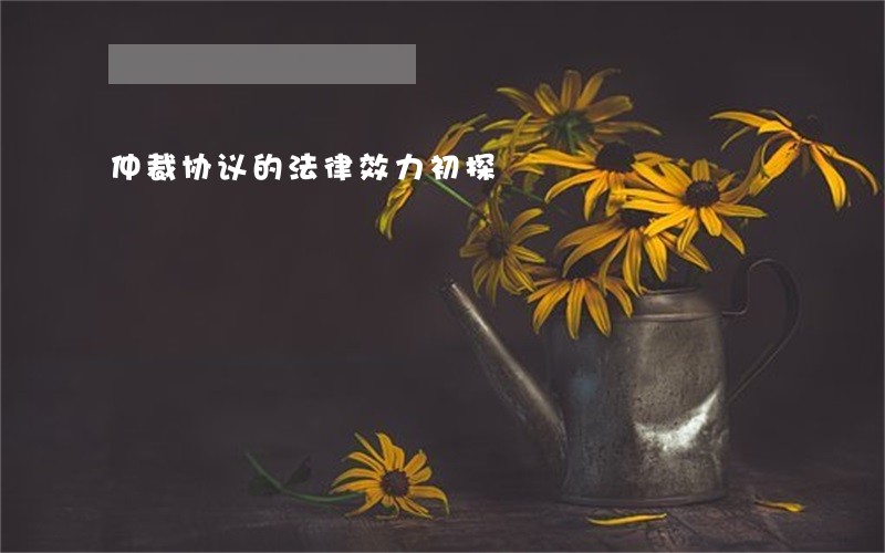 仲裁协议的法律效力初探