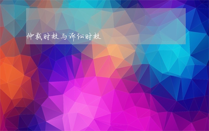 仲裁时效与诉讼时效 仲裁时效与诉讼时效