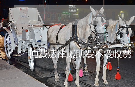 仲裁法律援助要不要收费 仲裁法律援助要不要收费