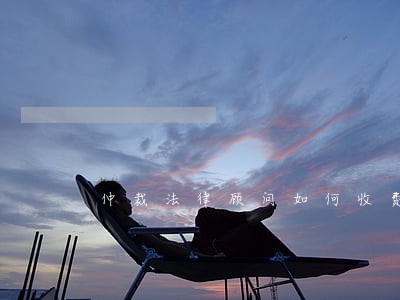 仲裁法律顾问如何收费 仲裁法律顾问如何收费