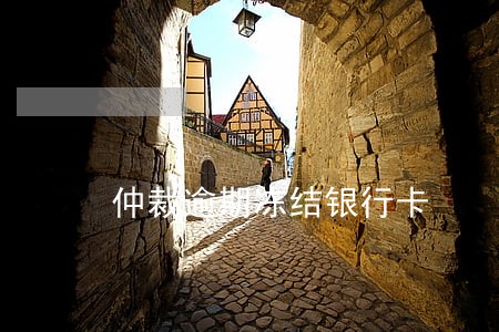 仲裁逾期冻结银行卡 仲裁逾期冻结银行卡