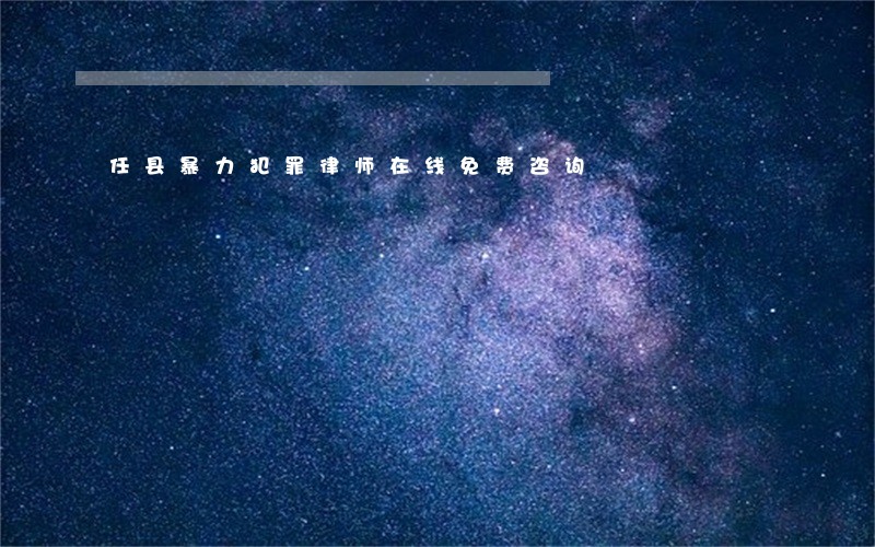 任县暴力犯罪律师在线免费咨询 任县暴力犯罪律师在线免费咨询