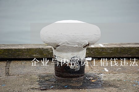 企业与内部员工借钱违法吗 企业与内部员工借钱违法吗