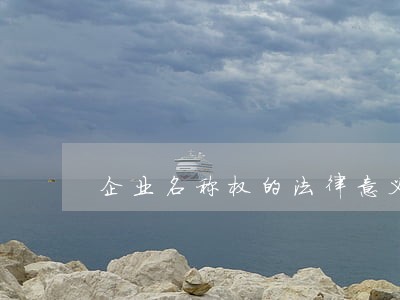 企业名称权的法律意义 企业名称权的法律意义
