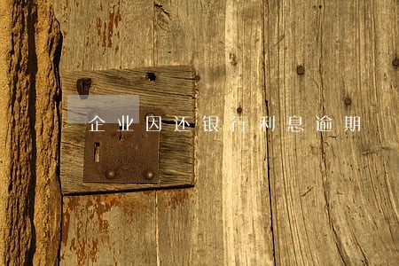 企业因还银行利息逾期 企业因还银行利息逾期