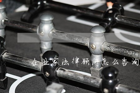 企业家法律顾问怎么咨询 企业家法律顾问怎么咨询