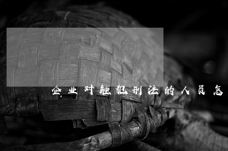 企业对触犯刑法的人员怎么处理