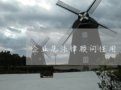 企业总法律顾问任用 企业总法律顾问任用