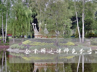 企业拆迁律师免费咨询 企业拆迁律师免费咨询