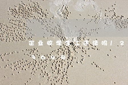 企业收学生工违法吗/2023020373648