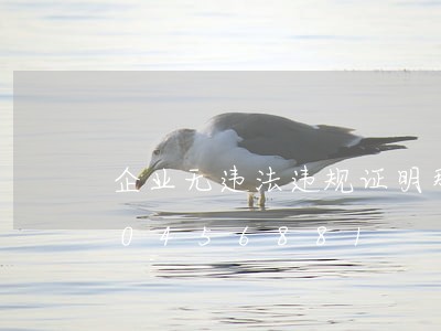 企业无违法违规证明那里办/2023020456881 企业无违法违规证明那里办/2023020456881