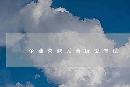 企业欠款民事诉讼流程 企业欠款民事诉讼流程