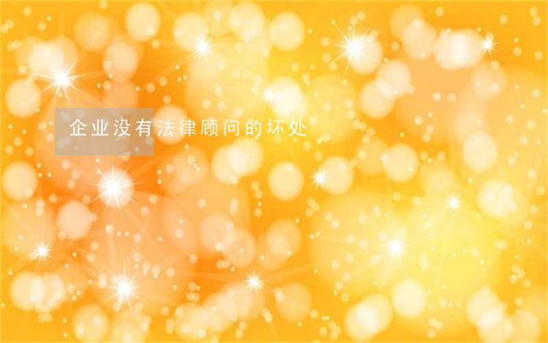 企业没有法律顾问的坏处 企业没有法律顾问的坏处