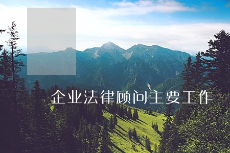 企业法律顾问主要工作 企业法律顾问主要工作