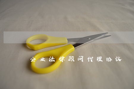 企业法律顾问代理协议 企业法律顾问代理协议