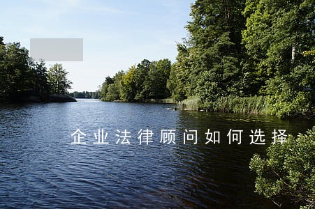 企业法律顾问如何选择 企业法律顾问如何选择