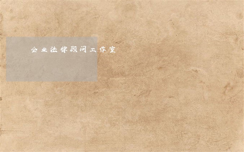 企业法律顾问工作室 企业法律顾问工作室