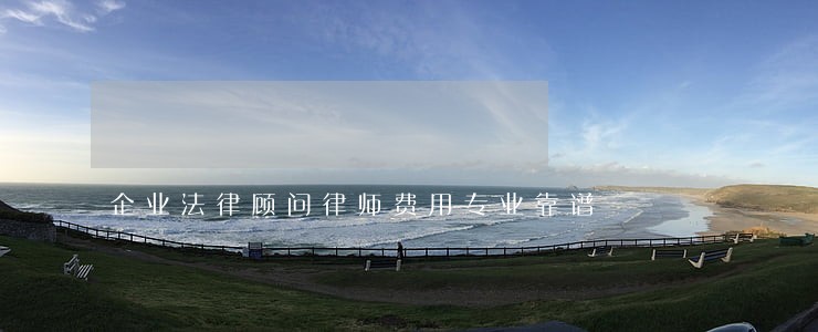 企业法律顾问律师费用专业靠谱 企业法律顾问律师费用专业靠谱
