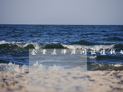 企业法律顾问证值钱吗 企业法律顾问证值钱吗