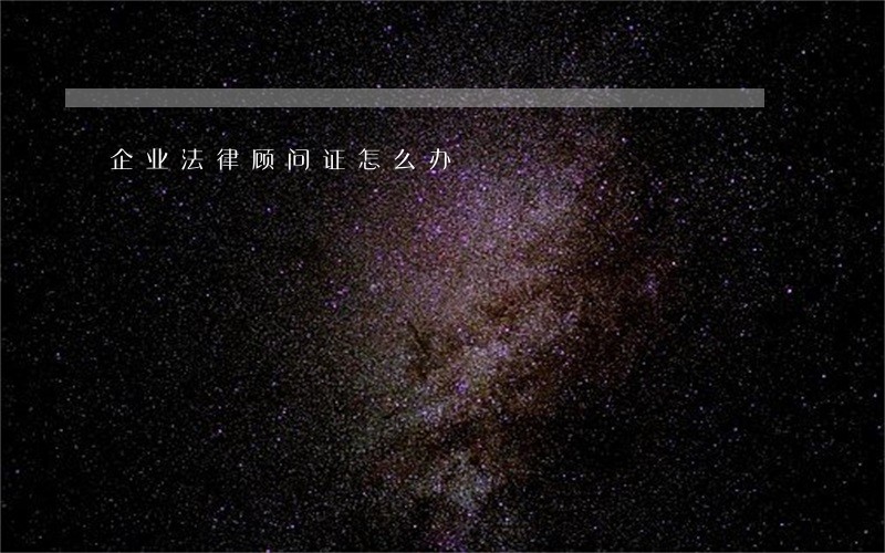 企业法律顾问证怎么办 企业法律顾问证怎么办