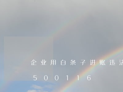 企业用白条子进账违法吗/2023020500116 企业用白条子进账违法吗/2023020500116