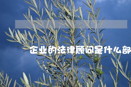 企业的法律顾问是什么部门 企业的法律顾问是什么部门
