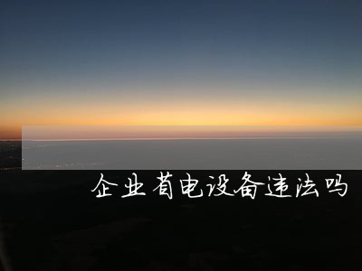 企业省电设备违法吗 企业省电设备违法吗