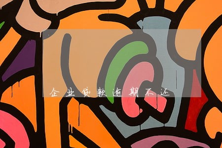 企业贷款逾期不还 企业贷款逾期不还