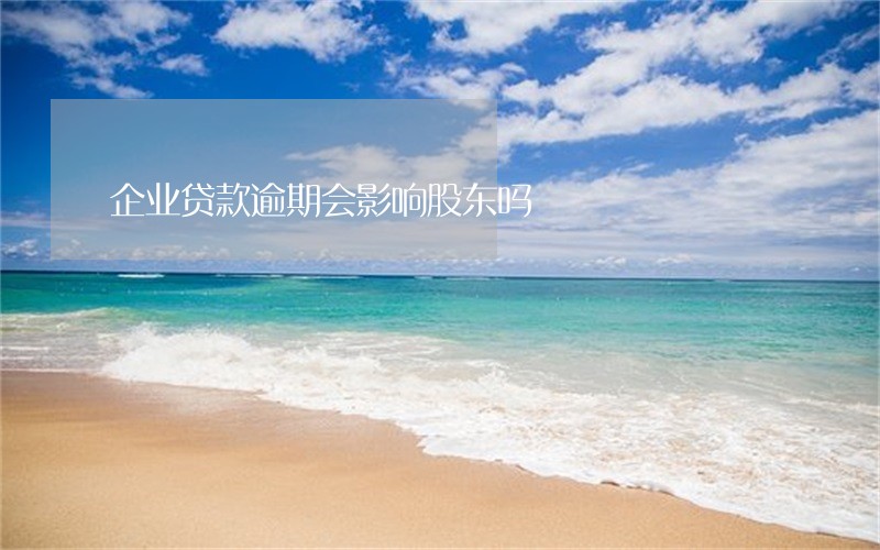 企业贷款逾期会影响股东吗 企业贷款逾期会影响股东吗