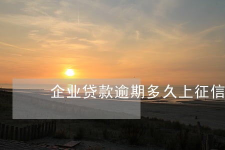 企业贷款逾期多久上征信 企业贷款逾期多久上征信