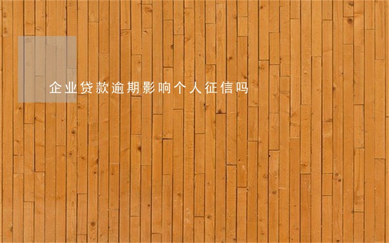 企业贷款逾期影响个人征信吗 企业贷款逾期影响个人征信吗