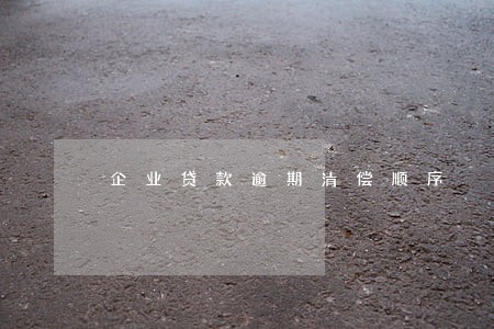 企业贷款逾期清偿顺序 企业贷款逾期清偿顺序