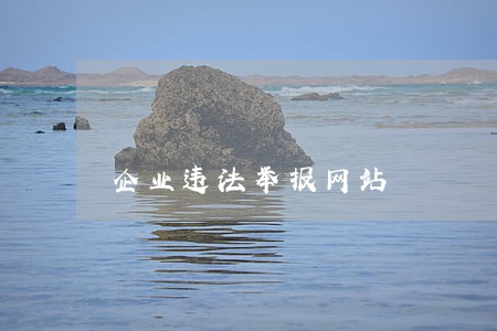 企业违法举报网站 企业违法举报网站