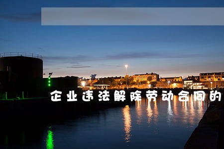 企业违法解除劳动合同的赔偿i 企业违法解除劳动合同的赔偿i