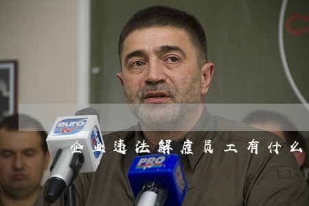 企业违法解雇员工有什么影响 企业违法解雇员工有什么影响