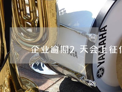 企业逾期2天会上征信吗
