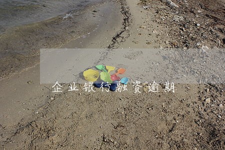 企业银行融资逾期 企业银行融资逾期