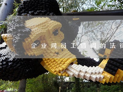 企业间员工借调的法律规定 企业间员工借调的法律规定