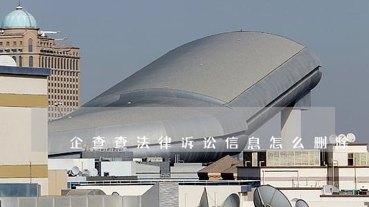 企查查法律诉讼信息怎么删除 企查查法律诉讼信息怎么删除