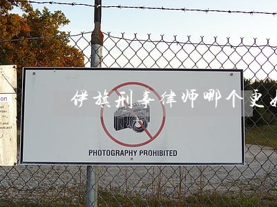 伊旗刑事律师哪个更好 伊旗刑事律师哪个更好
