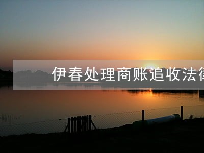 伊春处理商账追收法律问题律师 伊春处理商账追收法律问题律师