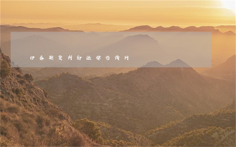 伊春期货纠纷法律咨询网 伊春期货纠纷法律咨询网