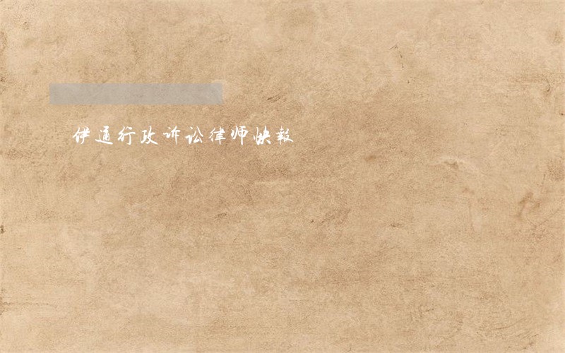 伊通行政诉讼律师快报 伊通行政诉讼律师快报