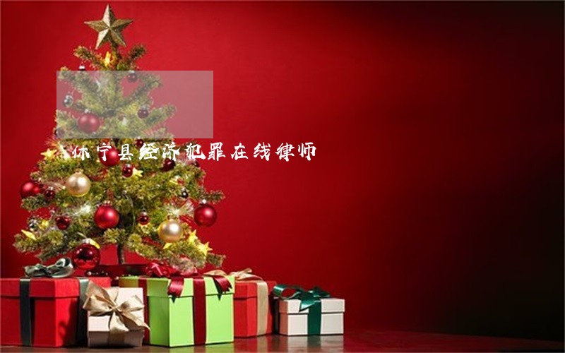 休宁县经济犯罪在线律师 休宁县经济犯罪在线律师