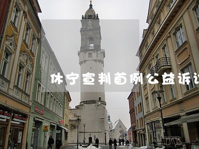 休宁宣判首例公益诉讼案 休宁宣判首例公益诉讼案